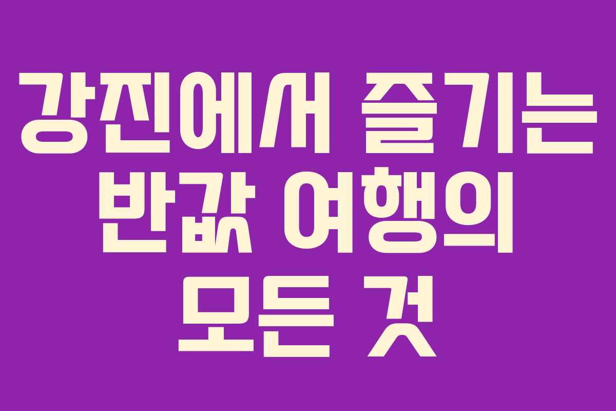 강진에서 즐기는 반값 여행의 모든 것