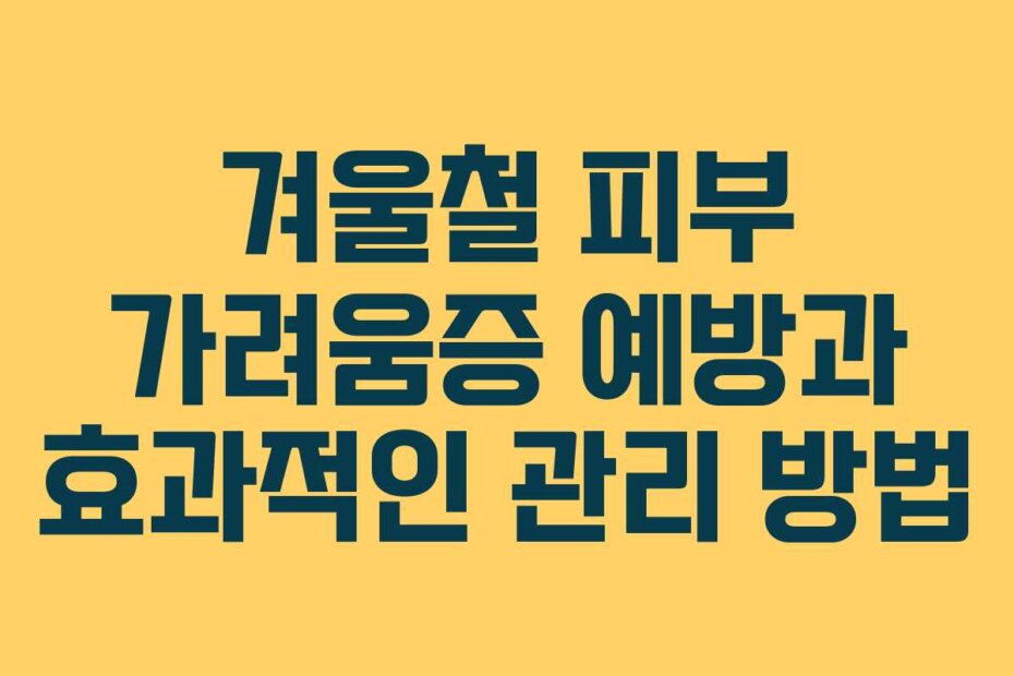 겨울철 피부 가려움증 예방과 효과적인 관리 방법