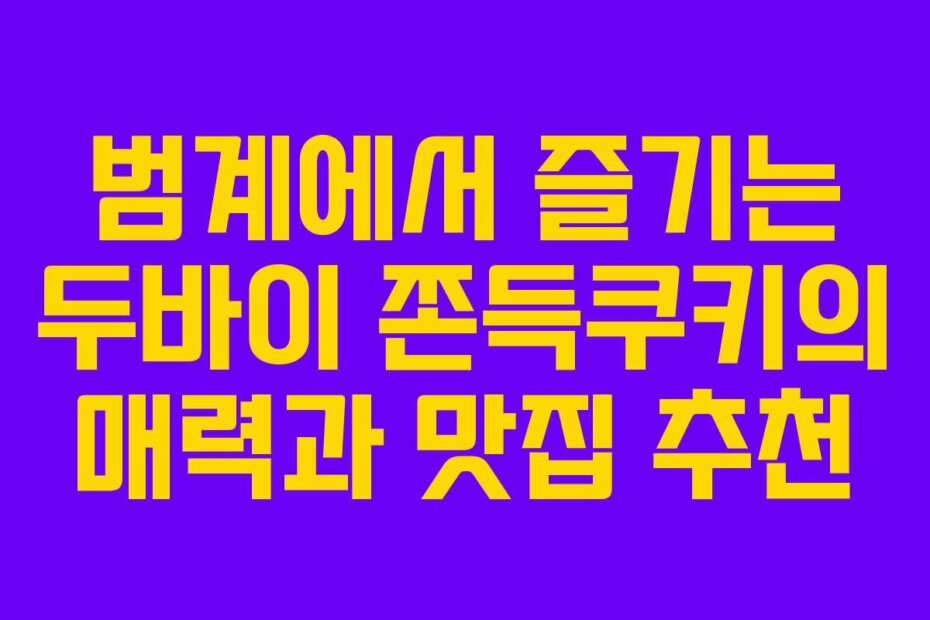 범계에서 즐기는 두바이 쫀득쿠키의 매력과 맛집 추천