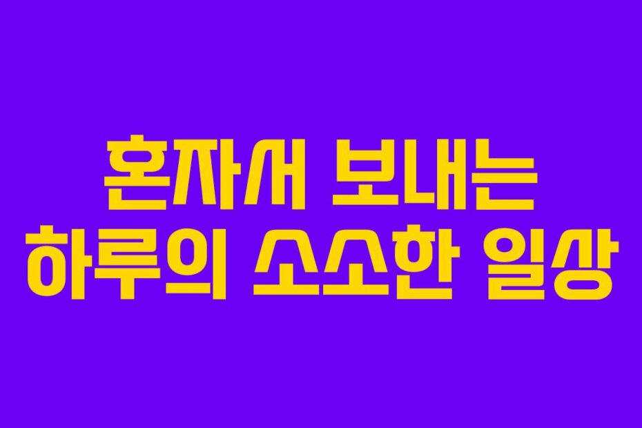 혼자서 보내는 하루의 소소한 일상