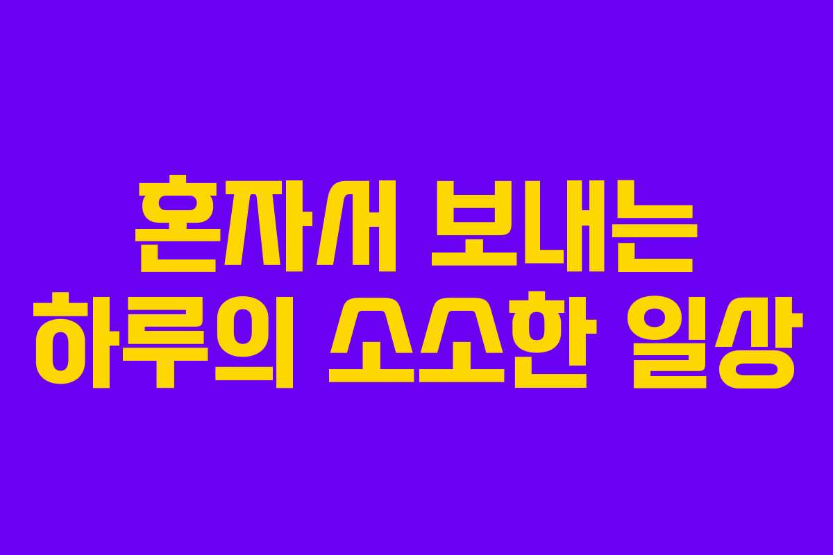 혼자서 보내는 하루의 소소한 일상