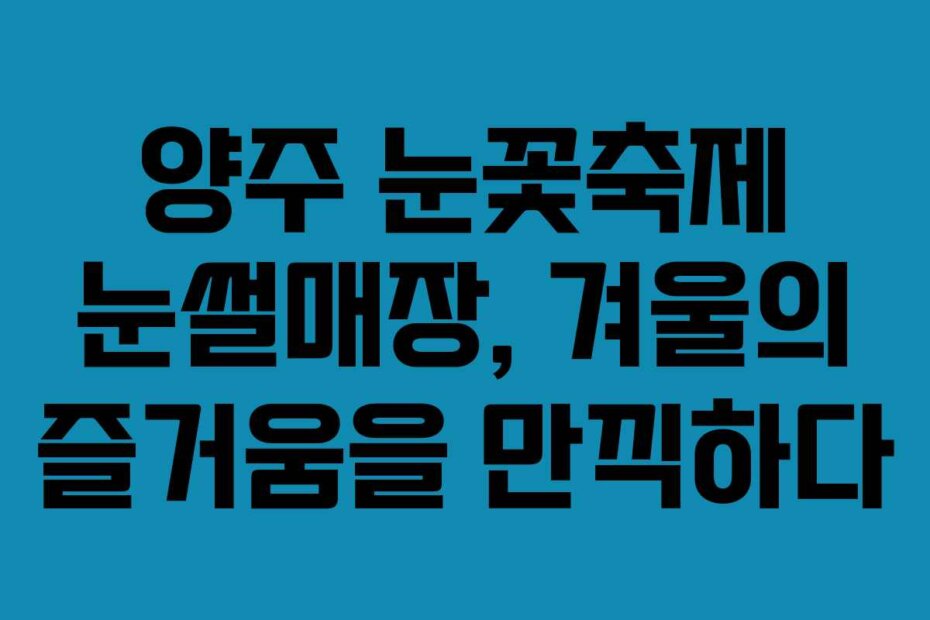 양주 눈꽃축제 눈썰매장, 겨울의 즐거움을 만끽하다