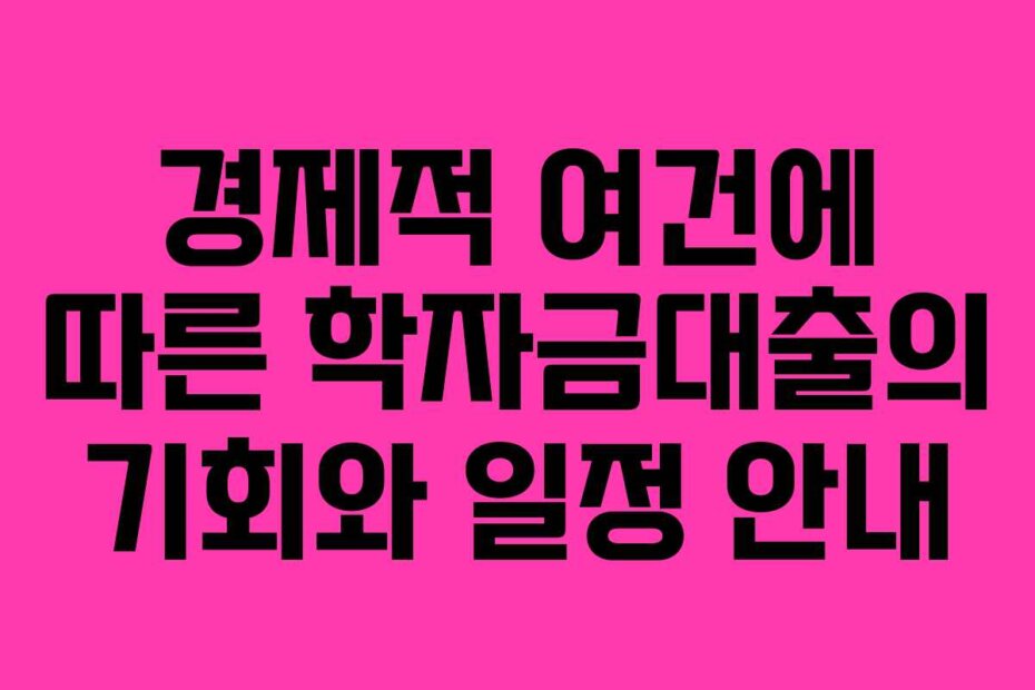 경제적 여건에 따른 학자금대출의 기회와 일정 안내