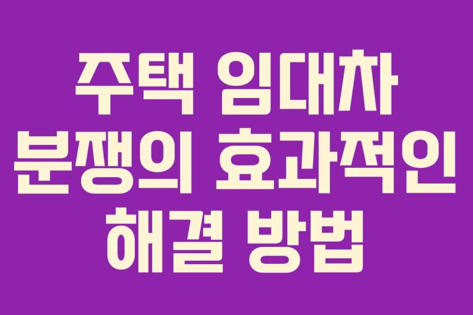 주택 임대차 분쟁의 효과적인 해결 방법