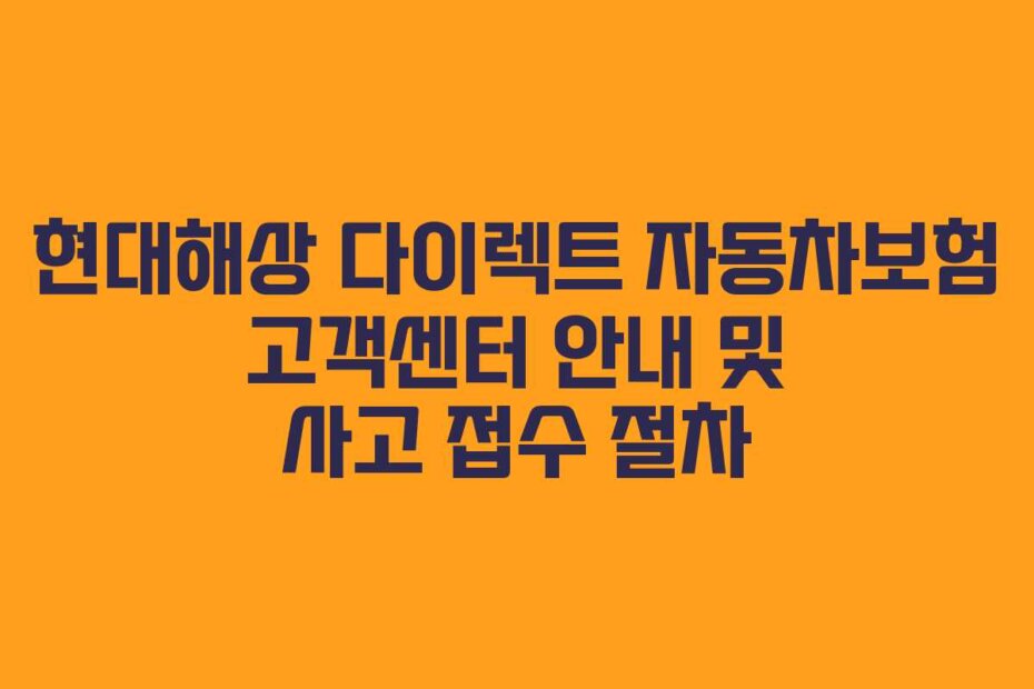 현대해상 다이렉트 자동차보험 고객센터 안내 및 사고 접수 절차