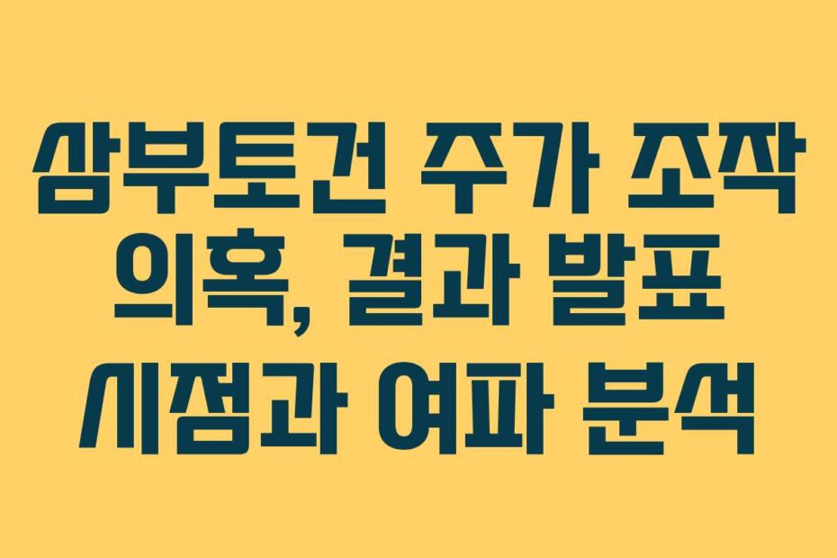 삼부토건 주가 조작 의혹, 결과 발표 시점과 여파 분석