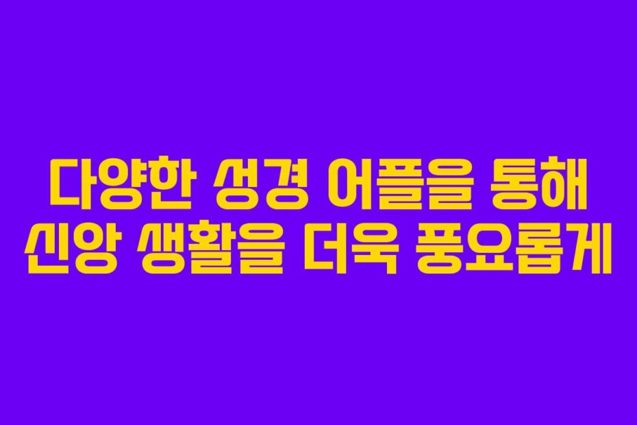 다양한 성경 어플을 통해 신앙 생활을 더욱 풍요롭게