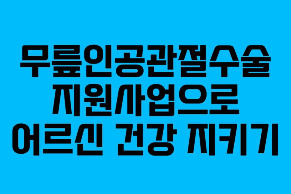 무릎인공관절수술 지원사업으로 어르신 건강 지키기