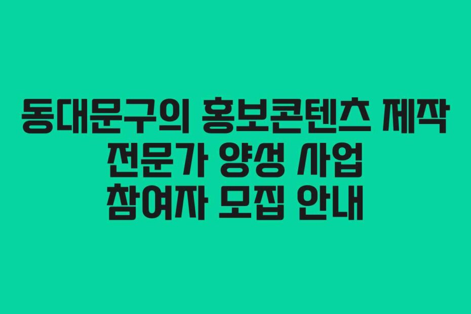 동대문구의 홍보콘텐츠 제작 전문가 양성 사업 참여자 모집 안내