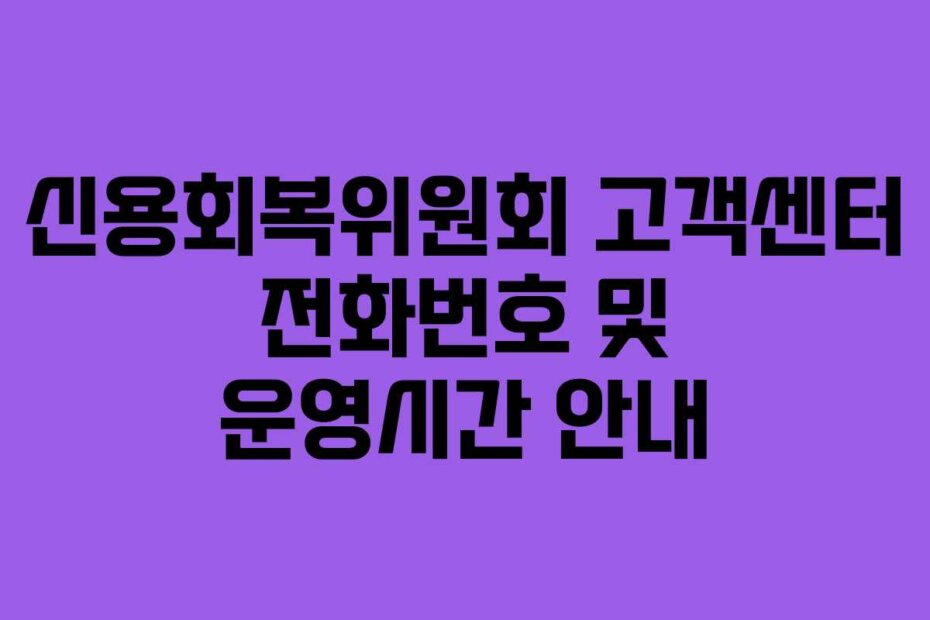 신용회복위원회 고객센터 전화번호 및 운영시간 안내