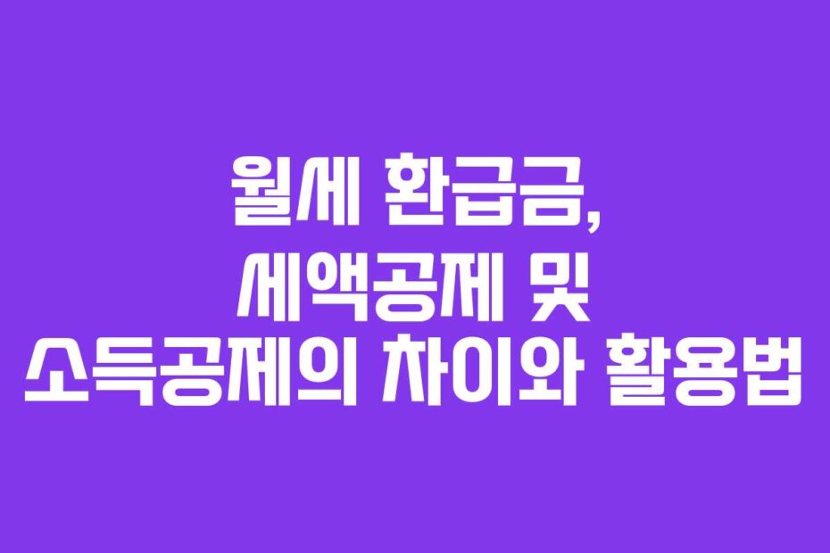 월세 환급금, 세액공제 및 소득공제의 차이와 활용법
