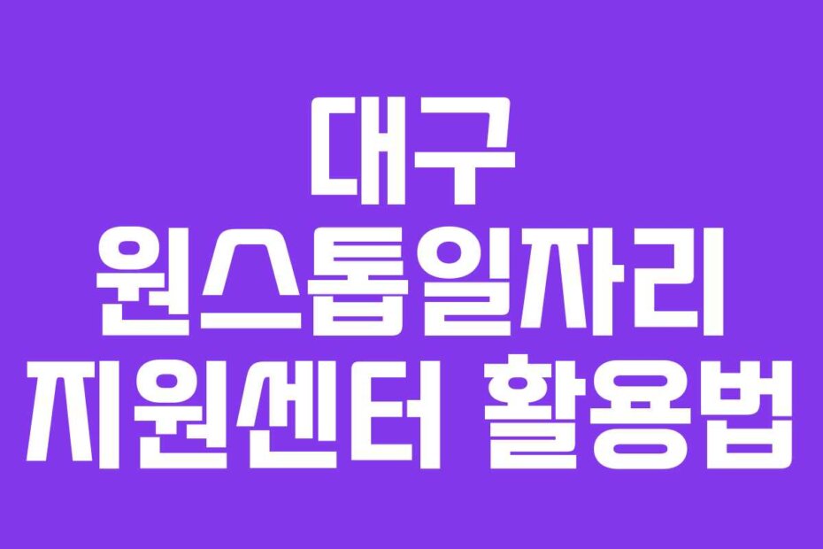 대구 원스톱일자리 지원센터 활용법