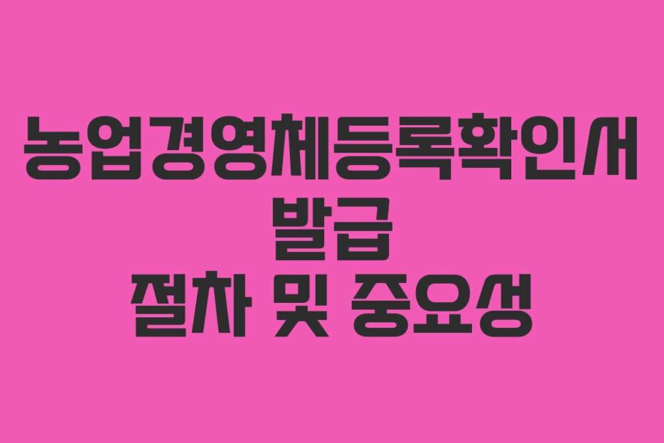 농업경영체등록확인서 발급 절차 및 중요성 농업경영체등록확인서 발급 절차 및 중요성