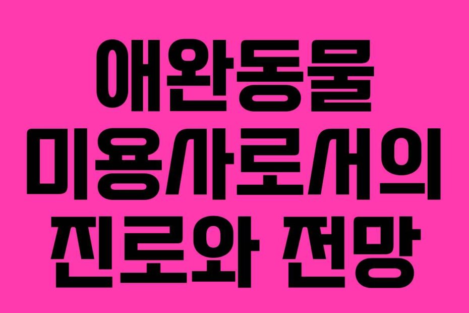 애완동물 미용사로서의 진로와 전망 애완동물 미용사로서의 진로와 전망