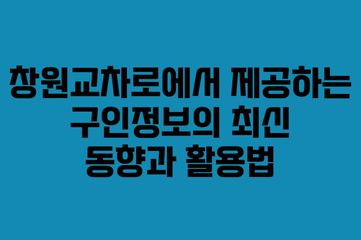 창원교차로에서 제공하는 구인정보의 최신 동향과 활용법