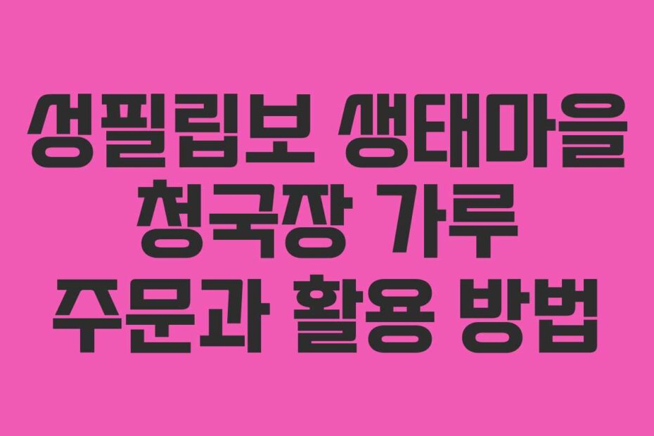 성필립보 생태마을 청국장 가루 주문과 활용 방법
