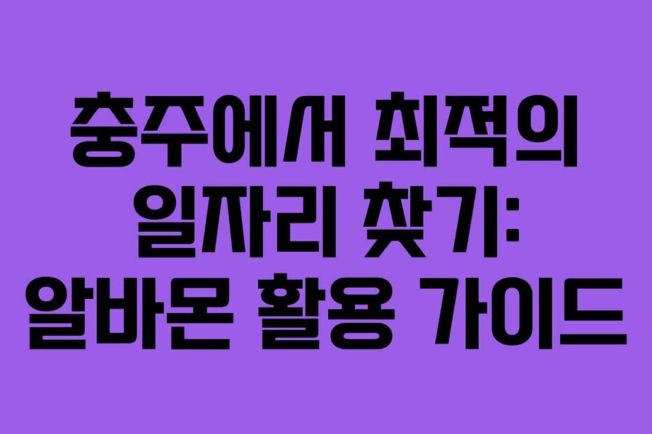 충주에서 최적의 일자리 찾기: 알바몬 활용 가이드