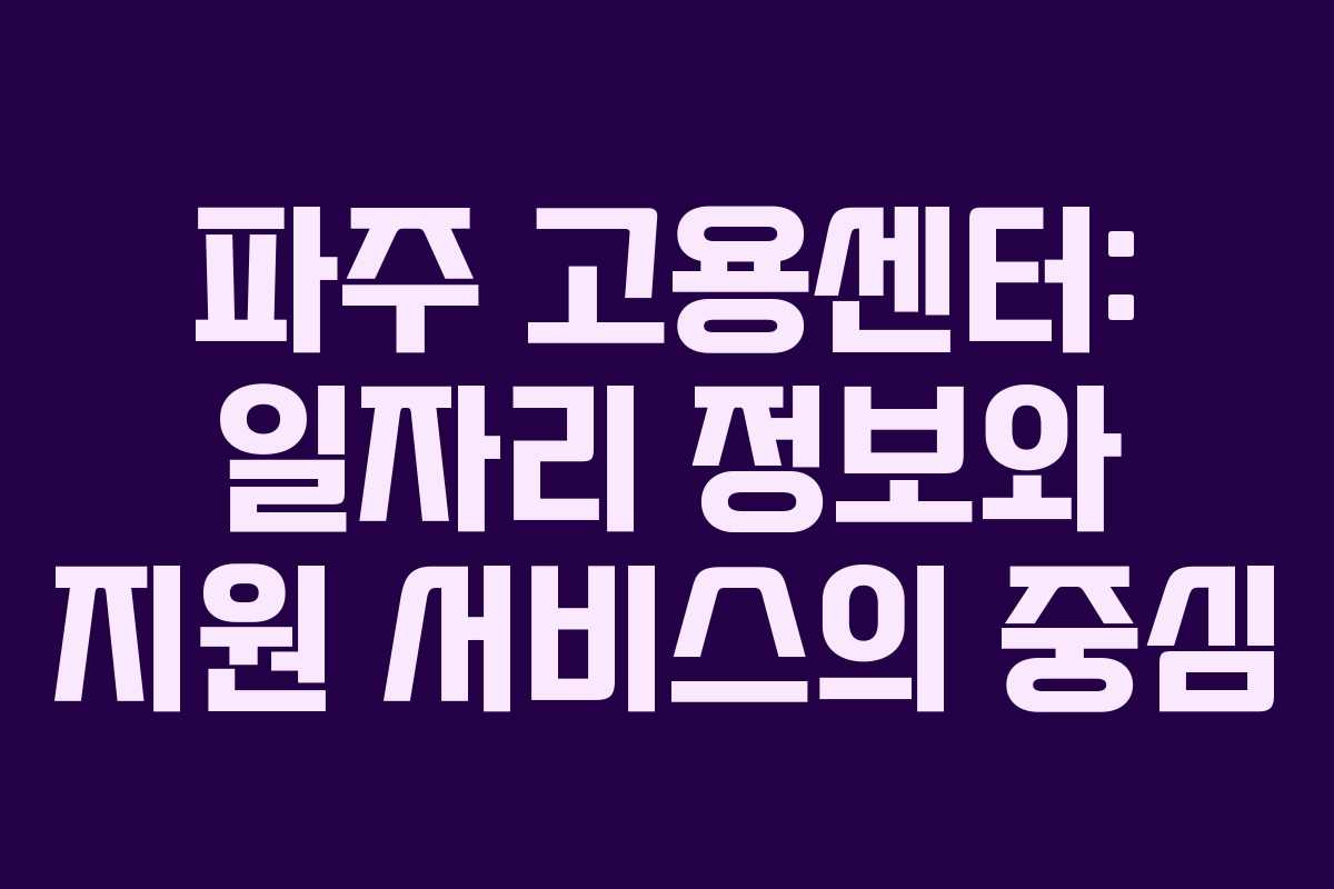 파주 고용센터: 일자리 정보와 지원 서비스의 중심