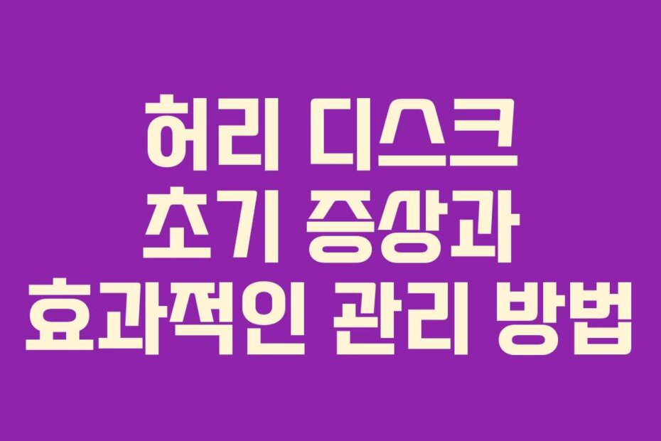 허리 디스크 초기 증상과 효과적인 관리 방법