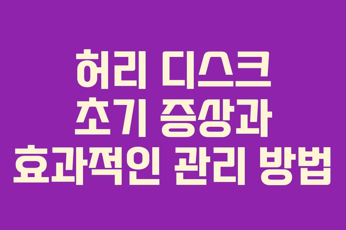 허리 디스크 초기 증상과 효과적인 관리 방법