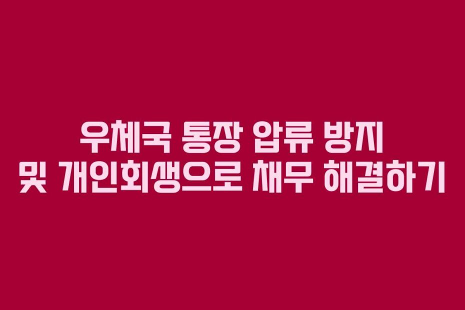 우체국 통장 압류 방지 및 개인회생으로 채무 해결하기