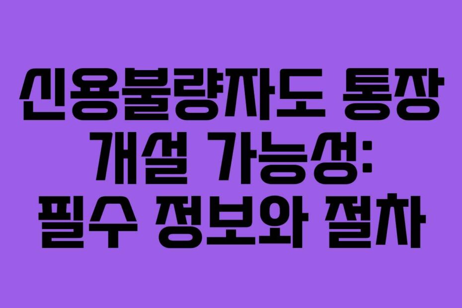신용불량자도 통장 개설 가능성: 필수 정보와 절차