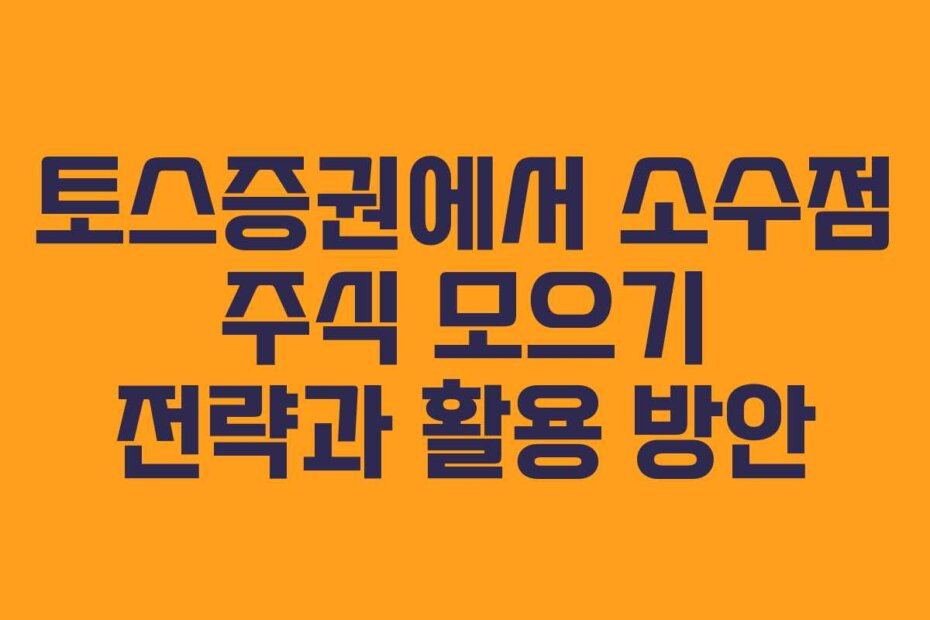 토스증권에서 소수점 주식 모으기 전략과 활용 방안