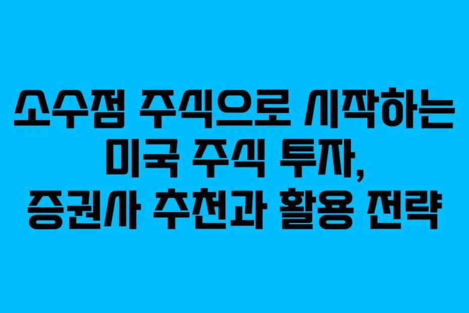 소수점 주식으로 시작하는 미국 주식 투자, 증권사 추천과 활용 전략