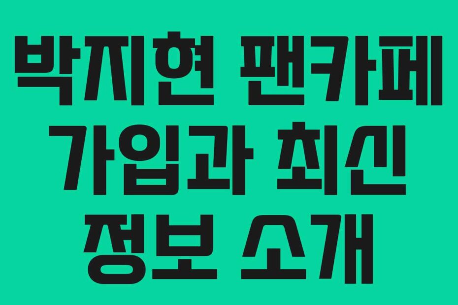 박지현 팬카페 가입과 최신 정보 소개