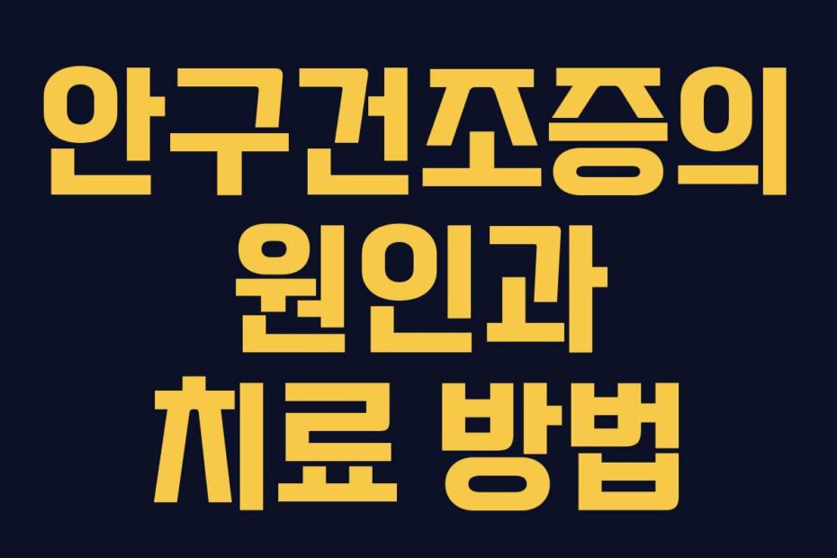 안구건조증의 원인과 치료 방법