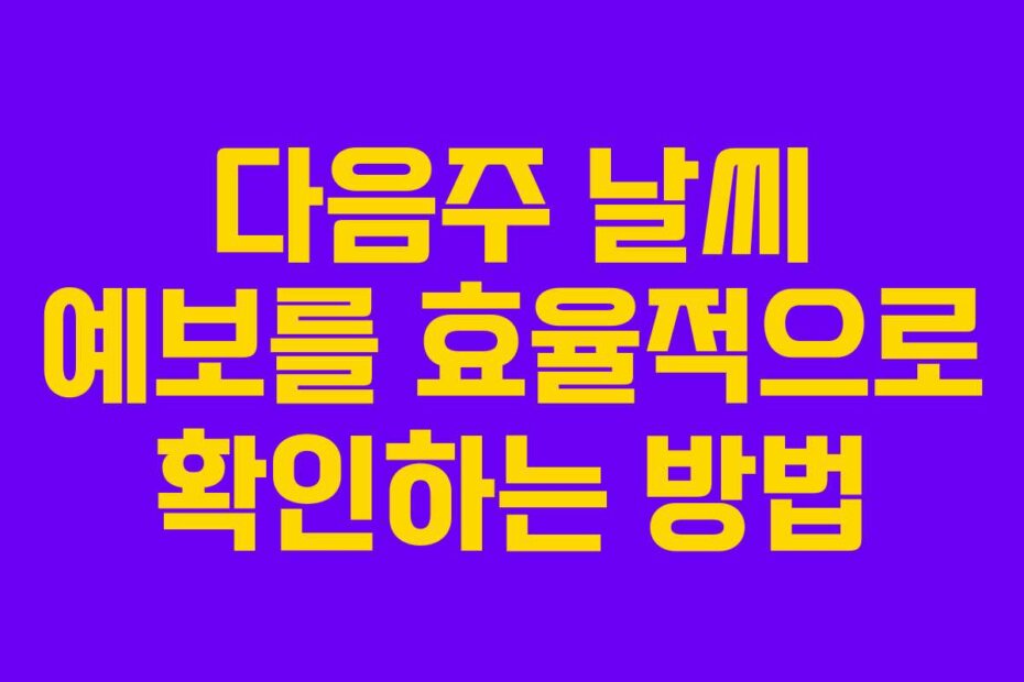 다음주 날씨 예보를 효율적으로 확인하는 방법