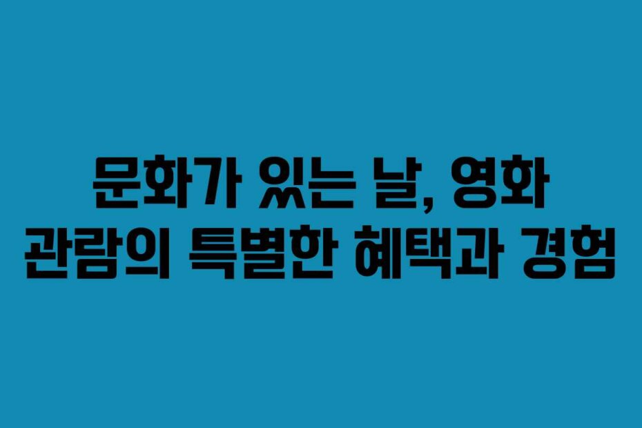 문화가 있는 날, 영화 관람의 특별한 혜택과 경험