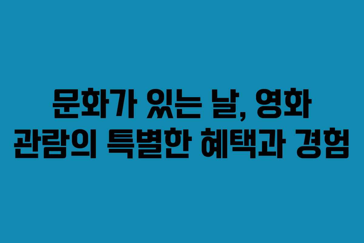 문화가 있는 날, 영화 관람의 특별한 혜택과 경험