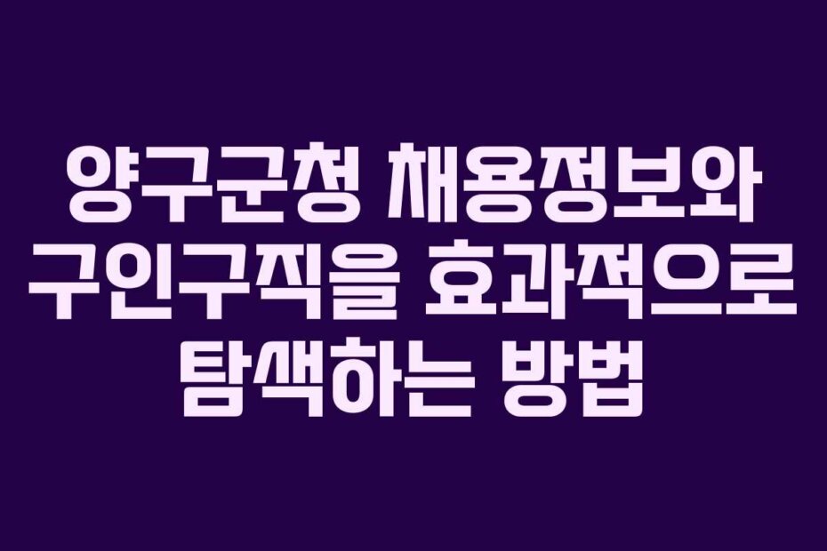 양구군청 채용정보와 구인구직을 효과적으로 탐색하는 방법
