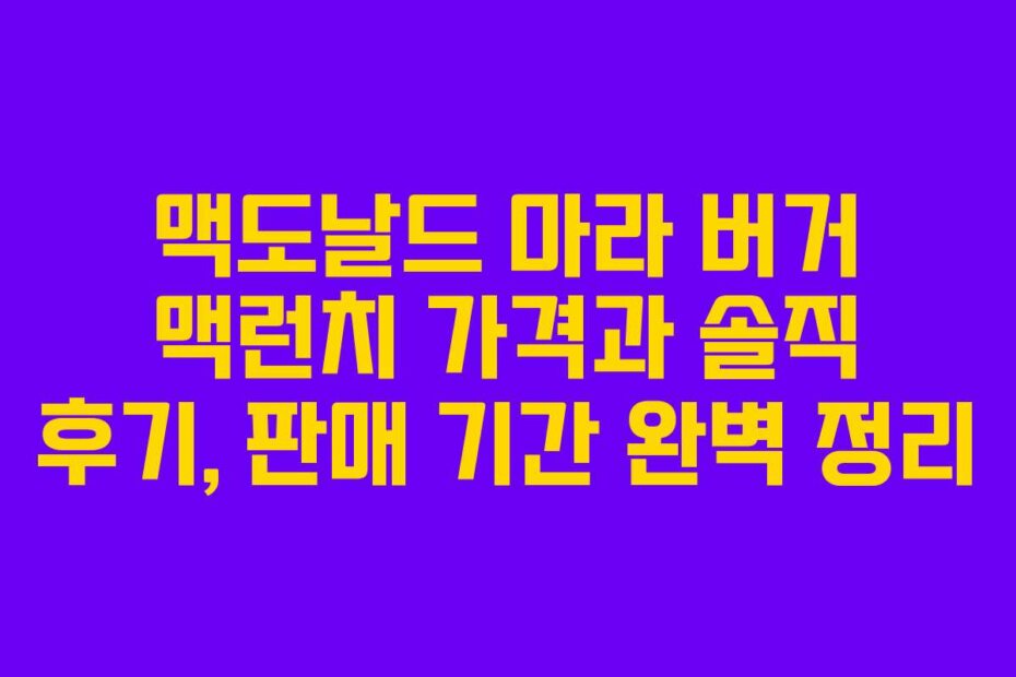맥도날드 마라 버거 맥런치 가격과 솔직 후기, 판매 기간 완벽 정리