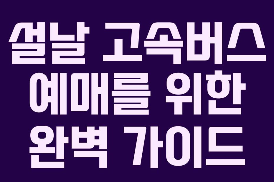 설날 고속버스 예매를 위한 완벽 가이드