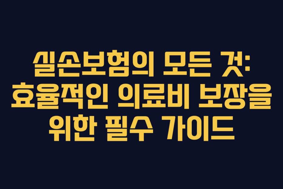 실손보험의 모든 것: 효율적인 의료비 보장을 위한 필수 가이드