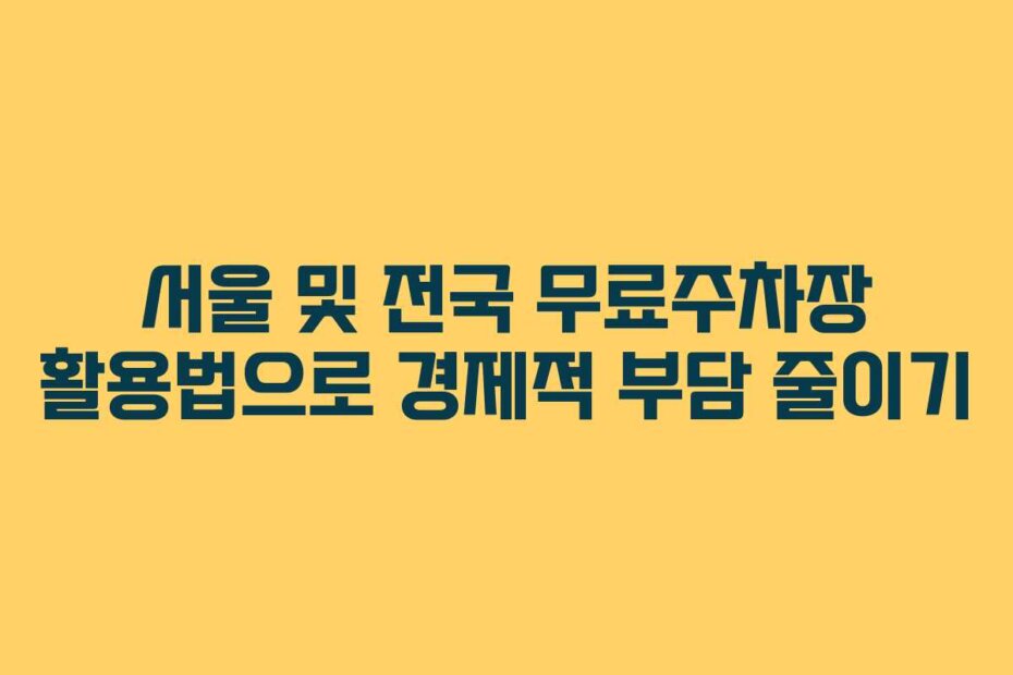서울 및 전국 무료주차장 활용법으로 경제적 부담 줄이기