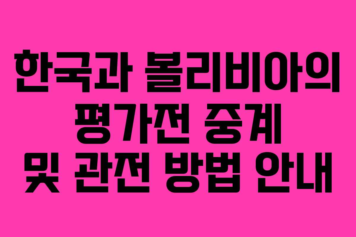 한국과 볼리비아의 평가전 중계 및 관전 방법 안내