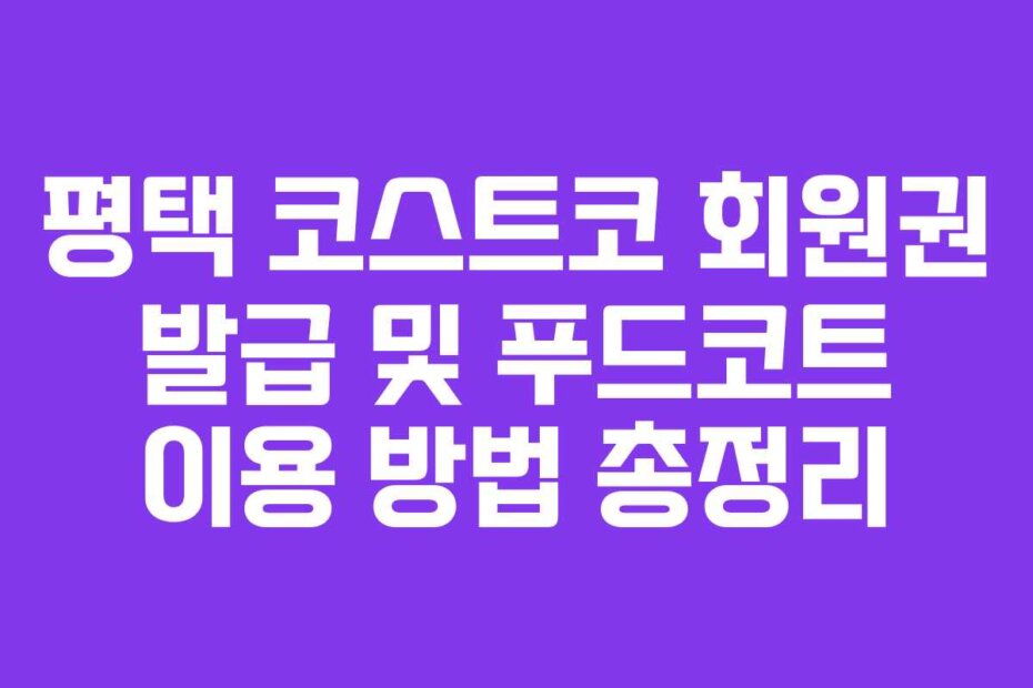 평택 코스트코 회원권 발급 및 푸드코트 이용 방법 총정리