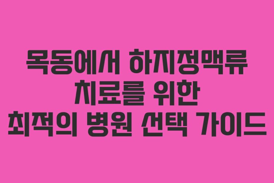 목동에서 하지정맥류 치료를 위한 최적의 병원 선택 가이드