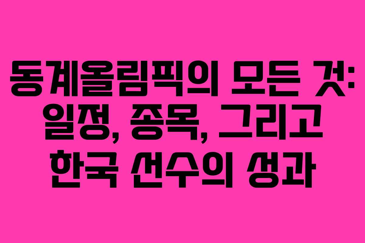 동계올림픽의 모든 것: 일정, 종목, 그리고 한국 선수의 성과