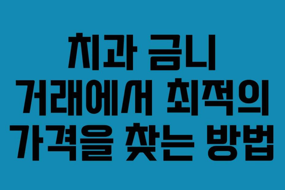 치과 금니 거래에서 최적의 가격을 찾는 방법