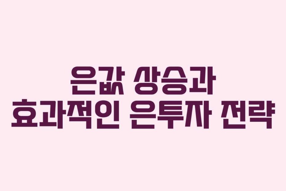 은값 상승과 효과적인 은투자 전략