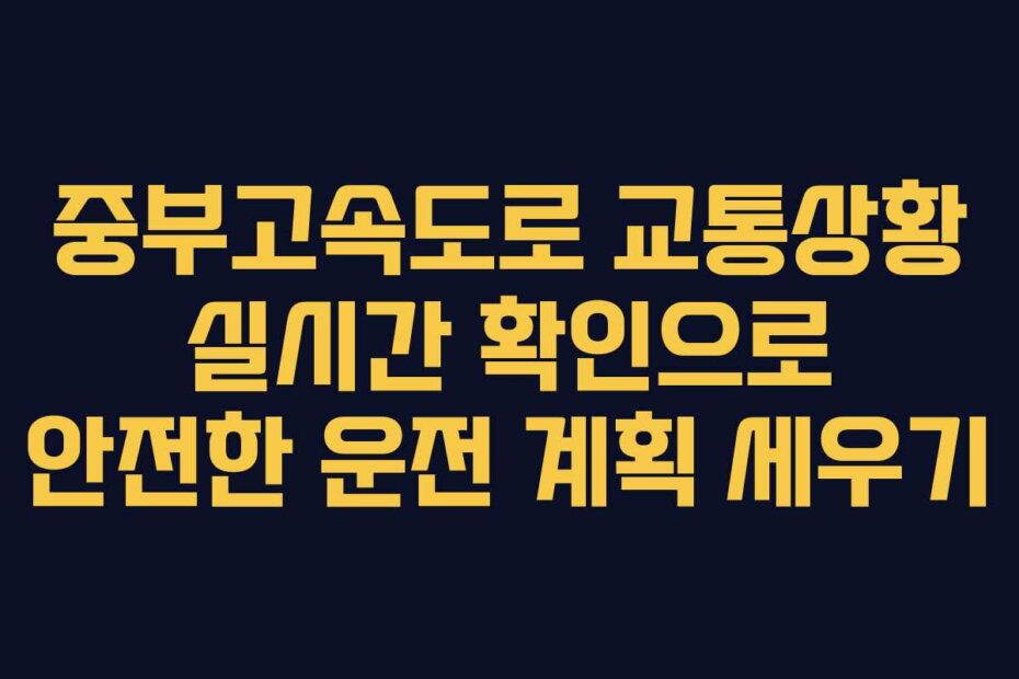 중부고속도로 교통상황 실시간 확인으로 안전한 운전 계획 세우기