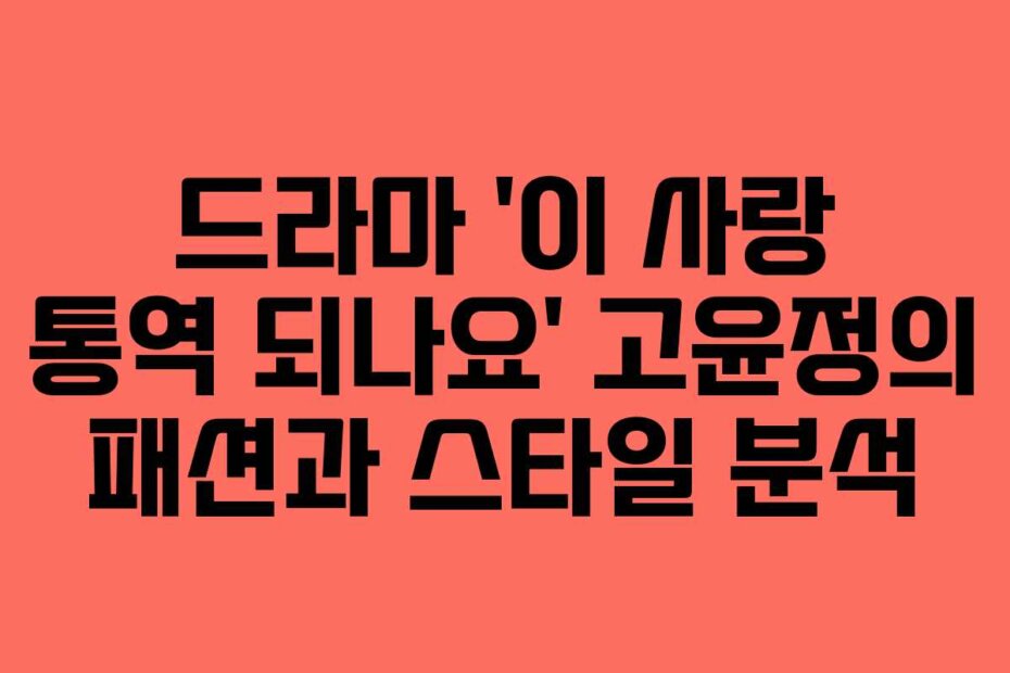 드라마 ‘이 사랑 통역 되나요’ 고윤정의 패션과 스타일 분석