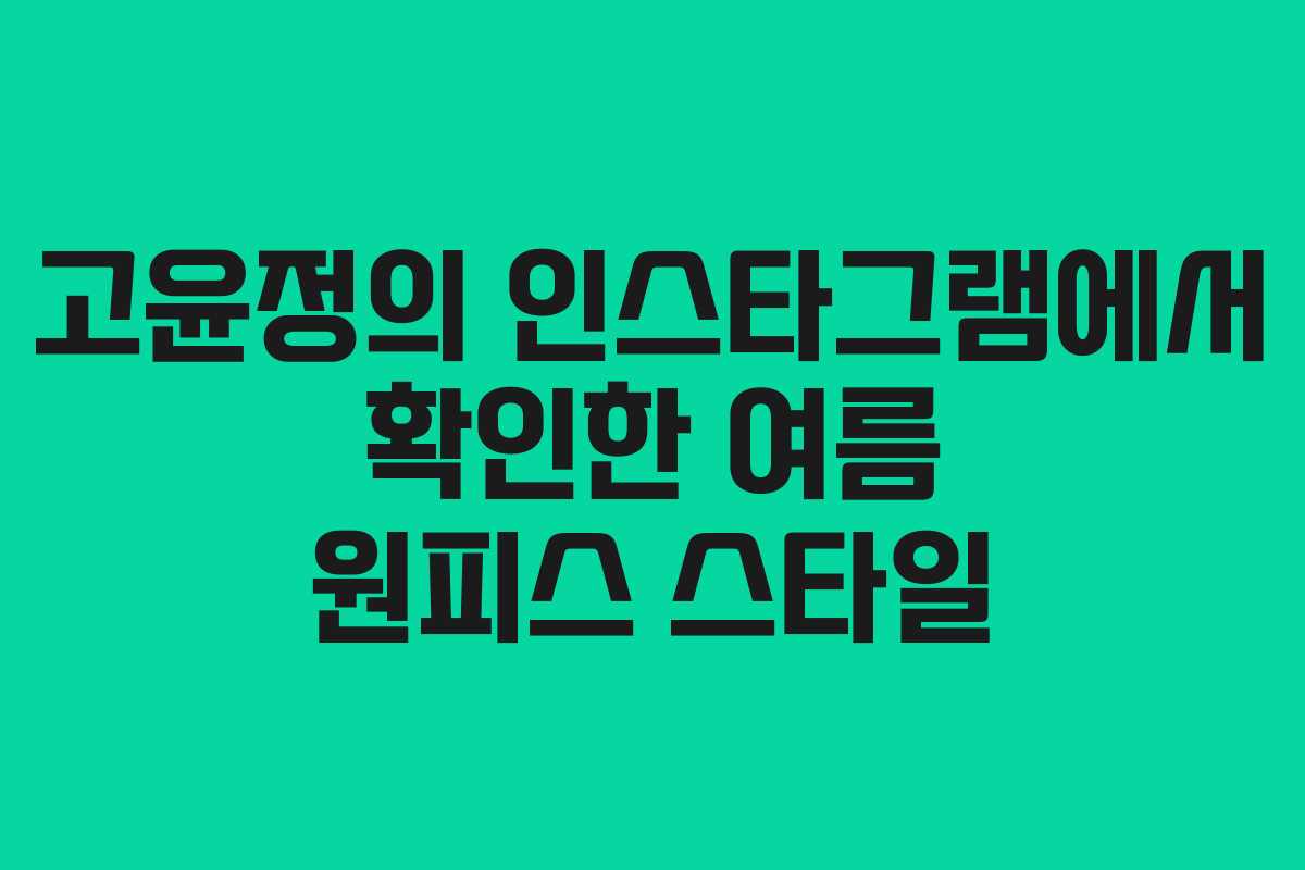 고윤정의 인스타그램에서 확인한 여름 원피스 스타일