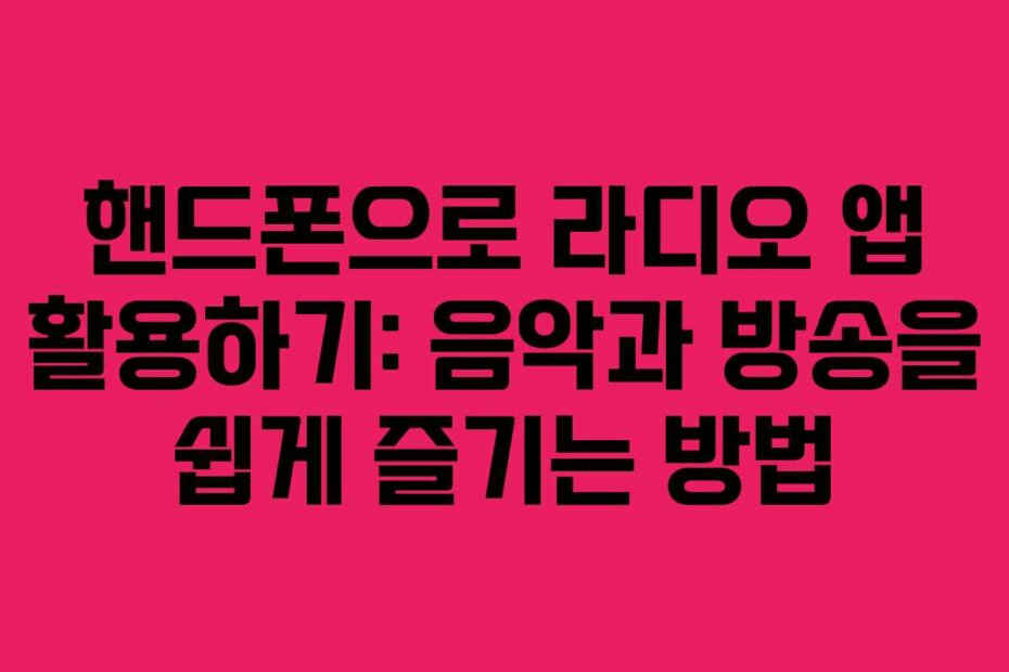 핸드폰으로 라디오 앱 활용하기: 음악과 방송을 쉽게 즐기는 방법