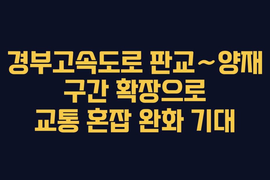 경부고속도로 판교∼양재 구간 확장으로 교통 혼잡 완화 기대
