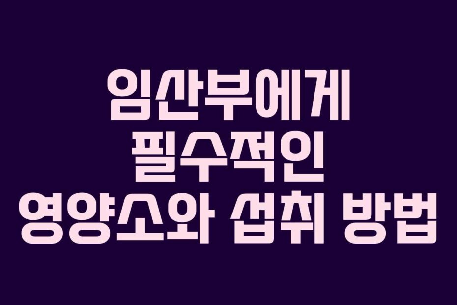 임산부에게 필수적인 영양소와 섭취 방법